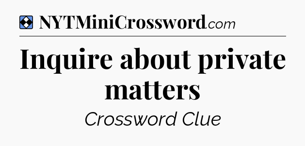 Solution: Inquire about private matters - NYT Mini Crossword