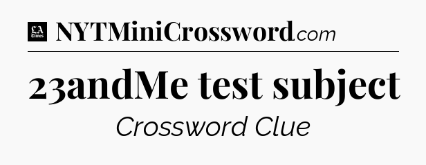 23andMe test subject - LA Times Crossword