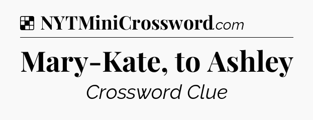 Solution: Mary-Kate, to Ashley - NYT Crossword
