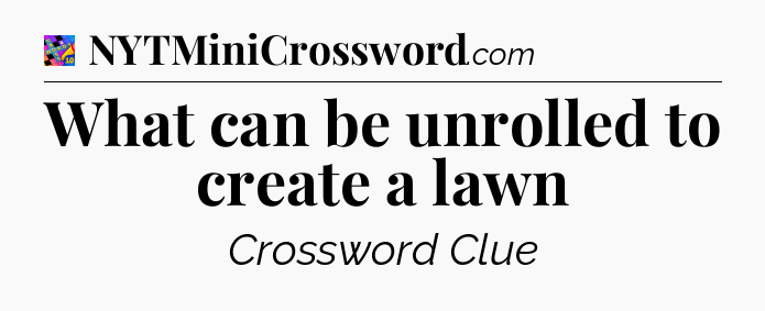 What can be unrolled to create a lawn Crossword Clue