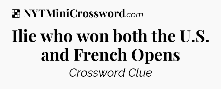 Solution: Ilie who won both the U.S. and French Opens - NYT Crossword