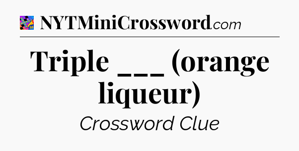 Triple ___ (orange liqueur) Crossword Clue