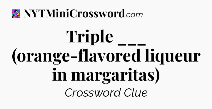 Triple ___ (orange-flavored liqueur in margaritas) Crossword Clue