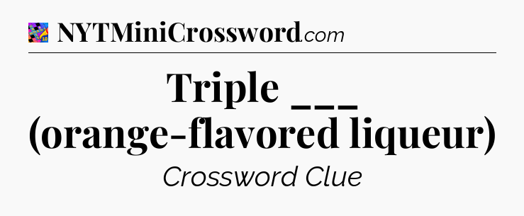 Triple ___ (orange-flavored liqueur) Crossword Clue
