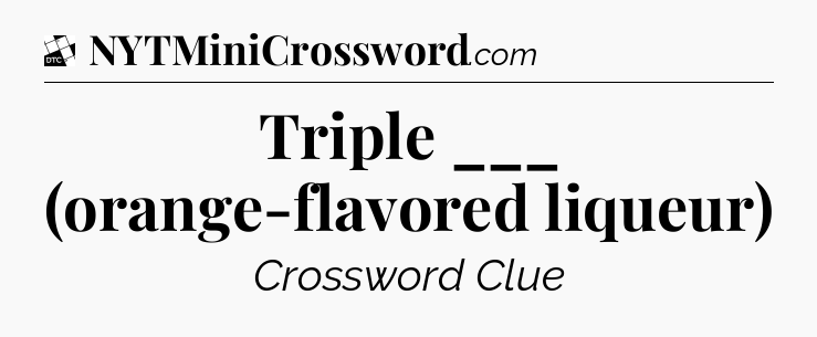 Triple ___ (orange-flavored liqueur) - Daily Themed Classic Crossword