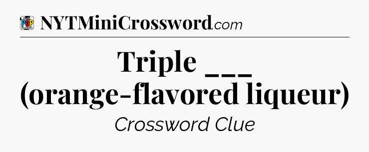 Triple ___ (orange-flavored liqueur) Crossword Clue