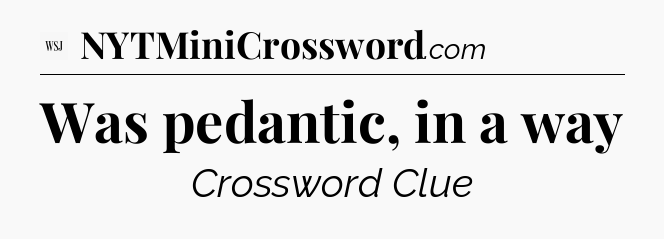 Was pedantic, in a way - WSJ Crossword