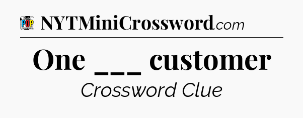One ___ customer Crossword Clue