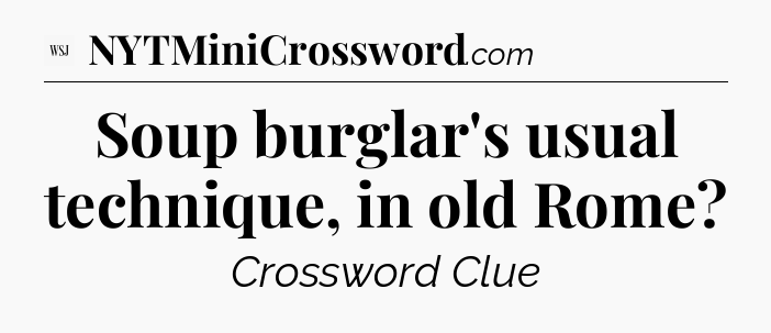 Soup burglar's usual technique, in old Rome - WSJ Crossword