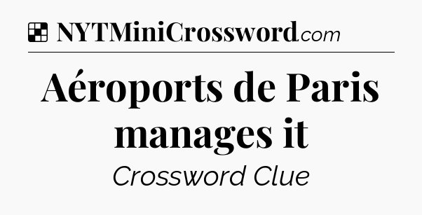 Solution: Aéroports de Paris manages it - NYT Crossword