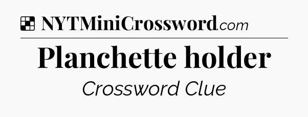 Solution: Planchette holder - NYT Crossword