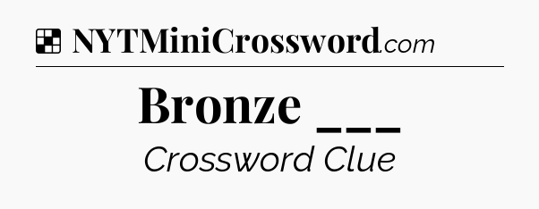 Solution: Bronze ___ - NYT Crossword
