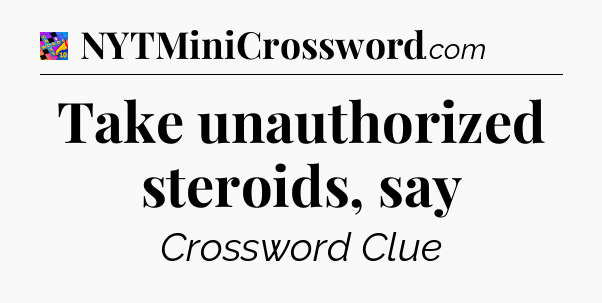 Take unauthorized steroids, say Crossword Clue