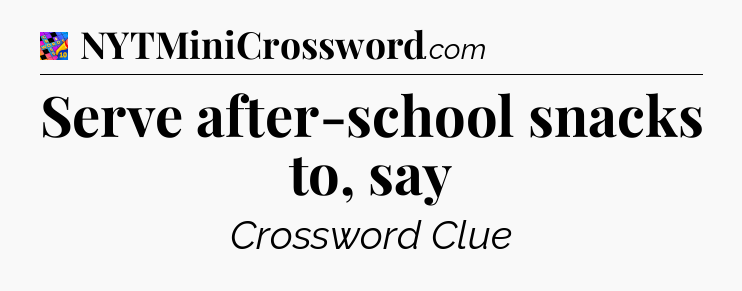 Serve after-school snacks to, say Crossword Clue