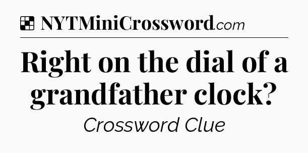 Solution: Right on the dial of a grandfather clock - NYT Crossword