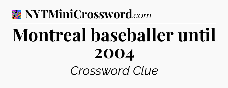 Montreal baseballer until 2004 Crossword Clue