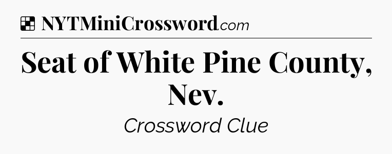 Solution: Seat of White Pine County, Nev - NYT Crossword