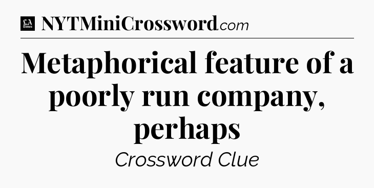 Metaphorical feature of a poorly run company, perhaps - LA Times Crossword