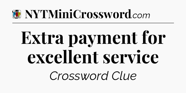 Extra payment for excellent service Crossword Clue