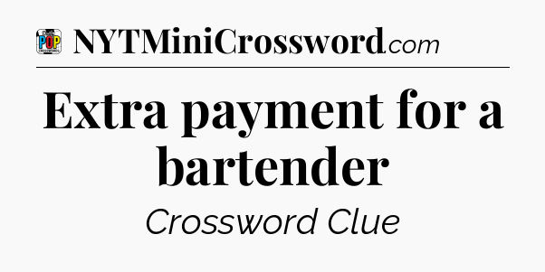 Extra payment for a bartender Crossword Clue