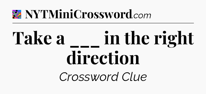Take a ___ in the right direction Crossword Clue