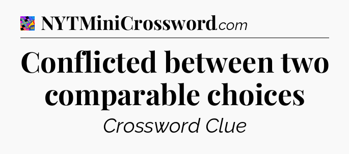 Conflicted between two comparable choices Crossword Clue