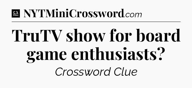 TruTV show for board game enthusiasts - LA Times Crossword