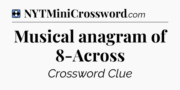Solution: Musical anagram of 8-Across - NYT Mini Crossword