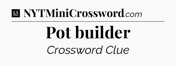 Pot builder - LA Times Crossword