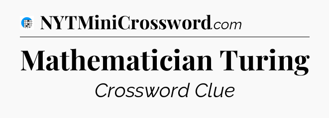 Mathematician Turing Crossword Clue