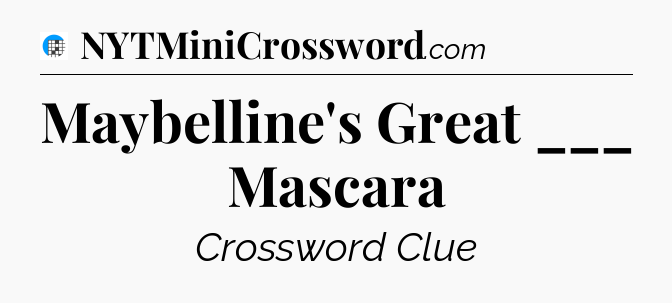 Maybelline's Great ___ Mascara Crossword Clue