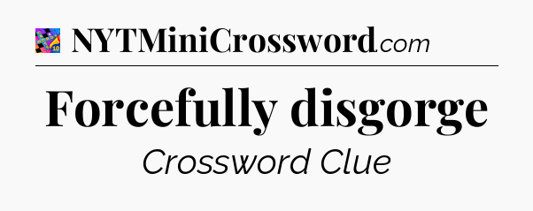 Forcefully disgorge Crossword Clue