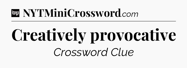 Creatively provocative Crossword Clue