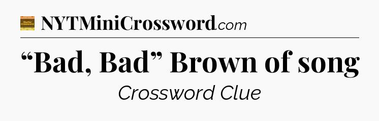 “Bad, Bad” Brown of song - Eugene Sheffer Crossword