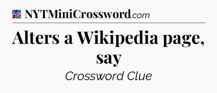 Alters a Wikipedia page, say Crossword Clue