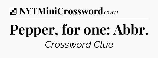 Solution: Pepper, for one: Abbr - NYT Crossword