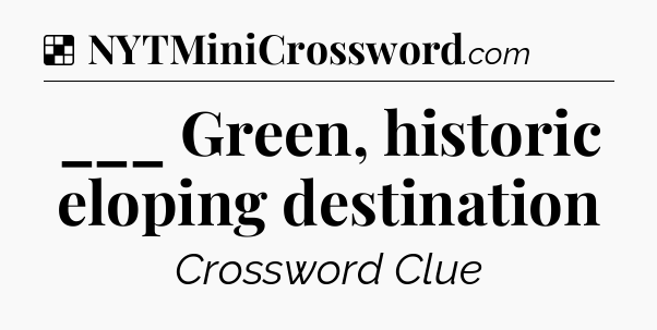 Solution: ___ Green, historic eloping destination - NYT Crossword