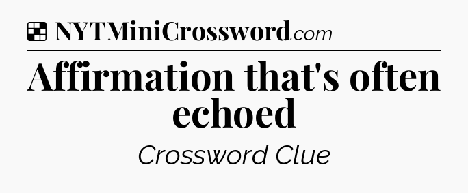 Solution: Affirmation that's often echoed - NYT Crossword