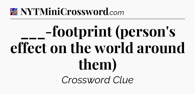 ___-footprint (person's effect on the world around them) Crossword Clue