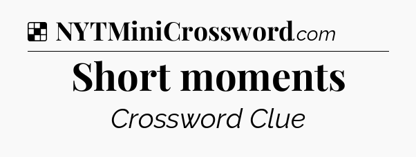Solution: Short moments - NYT Crossword