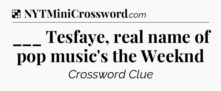 Solution: ___ Tesfaye, real name of pop music's the Weeknd - NYT Crossword