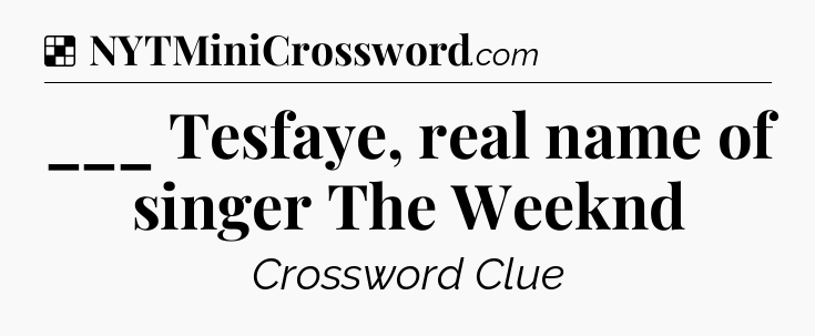 Solution: ___ Tesfaye, real name of singer The Weeknd - NYT Crossword