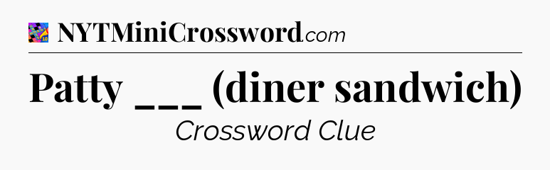 Patty ___ (diner sandwich) Crossword Clue
