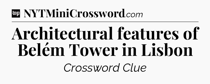 Architectural features of Belém Tower in Lisbon Crossword Clue