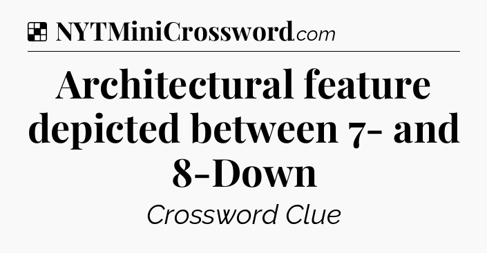 Solution: Architectural feature depicted between 7- and 8-Down - NYT Crossword
