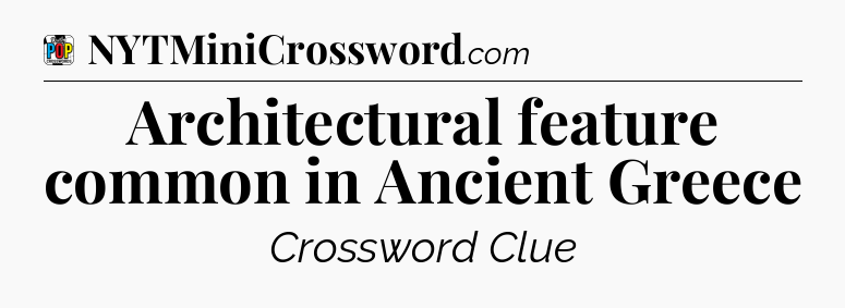 Architectural feature common in Ancient Greece Crossword Clue