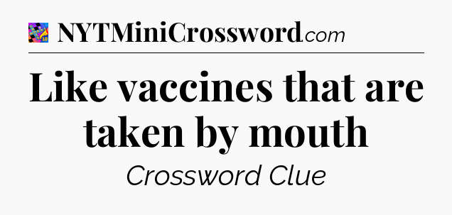 Like vaccines that are taken by mouth Crossword Clue