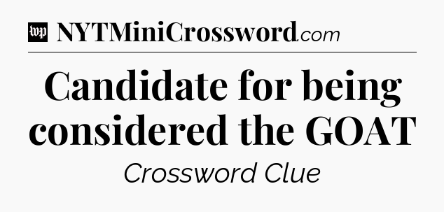 Candidate for being considered the GOAT Crossword Clue