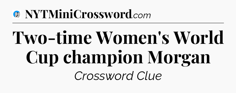 Two-time Women's World Cup champion Morgan Crossword Clue