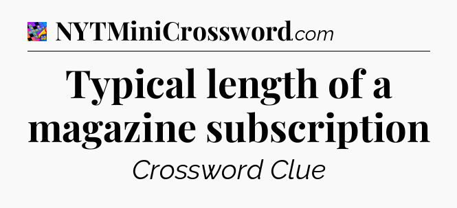 Typical length of a magazine subscription Crossword Clue